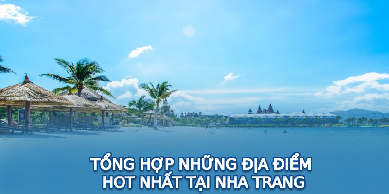 Tổng hợp những địa điểm hot nhất tại Nha Trang