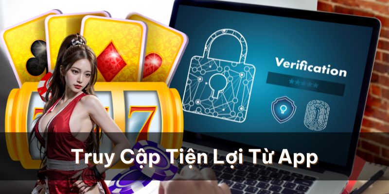 Truy cập hệ thống từ app sẽ tiện lợi và linh hoạt hơn